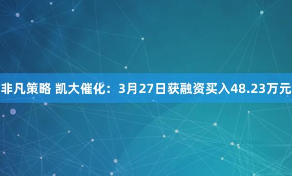 非凡策略 凯大催化：3月27日获融资买入48.23万元