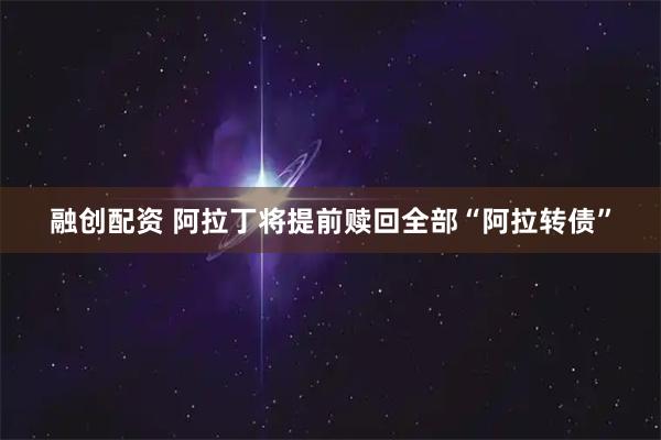 融创配资 阿拉丁将提前赎回全部“阿拉转债”