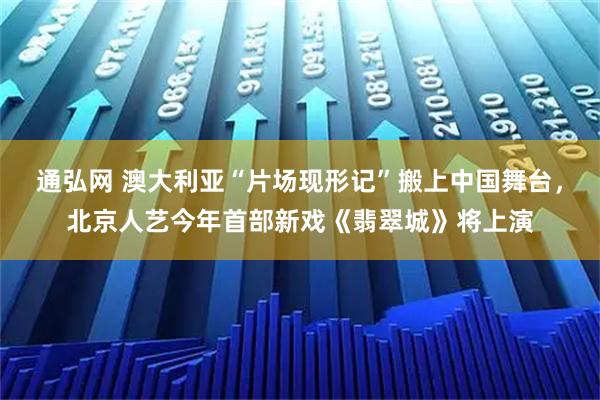 通弘网 澳大利亚“片场现形记”搬上中国舞台，北京人艺今年首部新戏《翡翠城》将上演