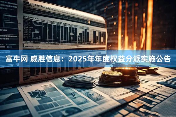 富牛网 威胜信息：2025年年度权益分派实施公告