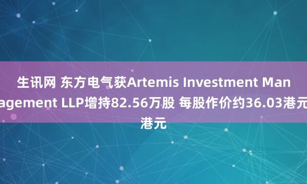 生讯网 东方电气获Artemis Investment Management LLP增持82.56万股 每股作价约36.03港元