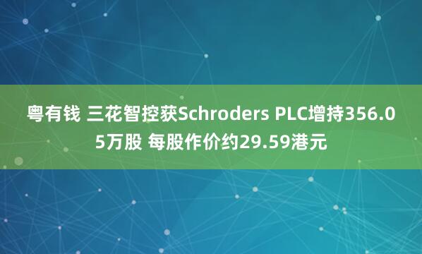 粤有钱 三花智控获Schroders PLC增持356.05万股 每股作价约29.59港元